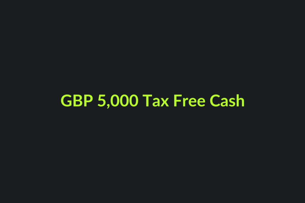 GBP 5,000 Tax Free Cash